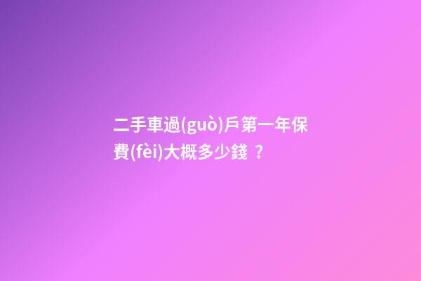 二手車過(guò)戶第一年保費(fèi)大概多少錢？